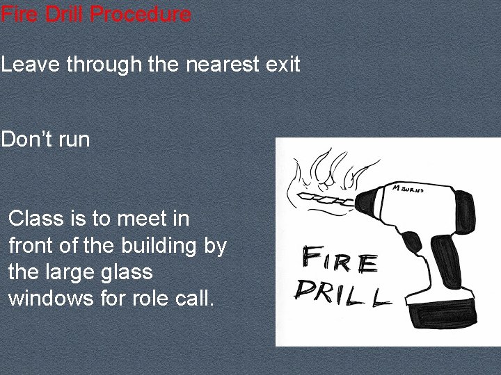 Fire Drill Procedure Leave through the nearest exit Don’t run Class is to meet