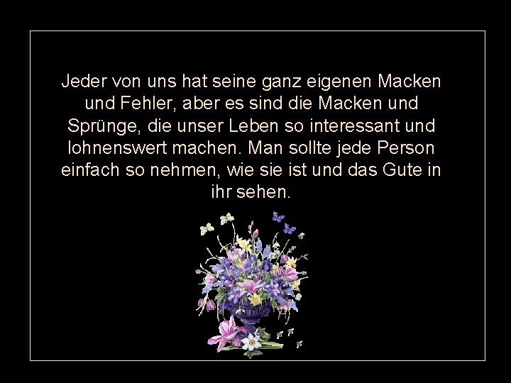 Jeder von uns hat seine ganz eigenen Macken und Fehler, aber es sind die Jeder von uns hat seine ganz eigenen Macken und Fehler, aber es sind die
