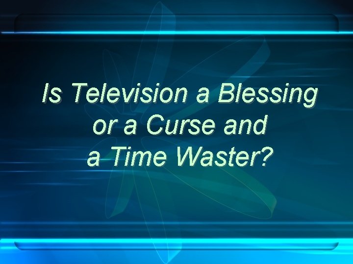 Is Television a Blessing or a Curse and a Time Waster? 