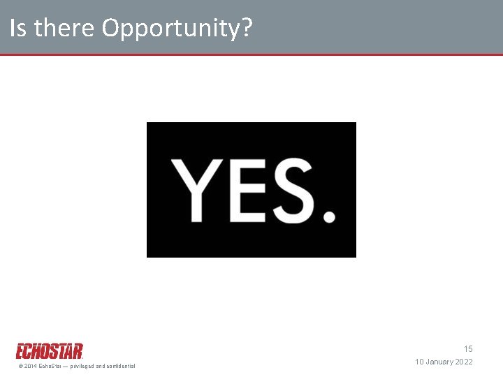 Is there Opportunity? 15 © 2014 Echo. Star — privileged and confidential 10 January