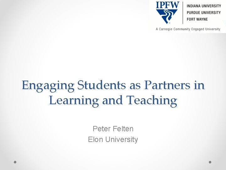 Engaging Students as Partners in Learning and Teaching Peter Felten Elon University 