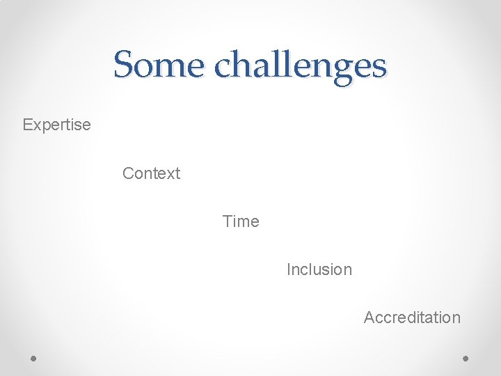 Some challenges Expertise Context Time Inclusion Accreditation 
