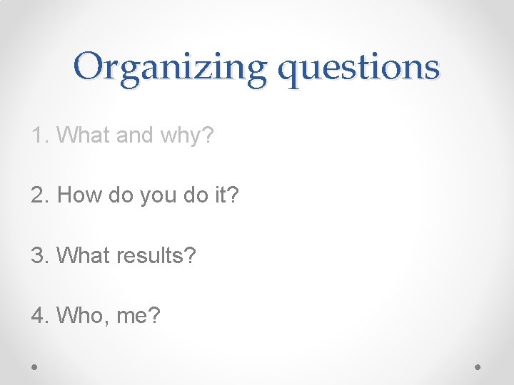 Organizing questions 1. What and why? 2. How do you do it? 3. What
