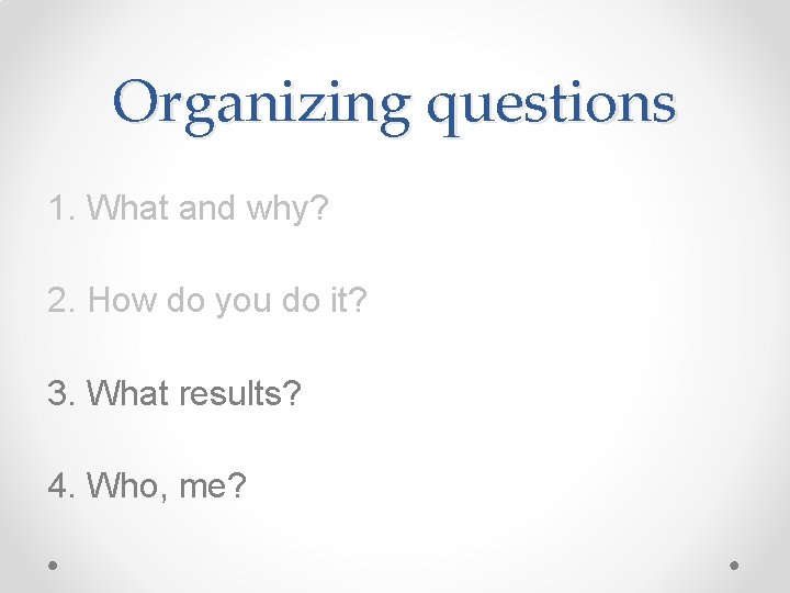 Organizing questions 1. What and why? 2. How do you do it? 3. What