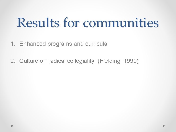 Results for communities 1. Enhanced programs and curricula 2. Culture of “radical collegiality” (Fielding,