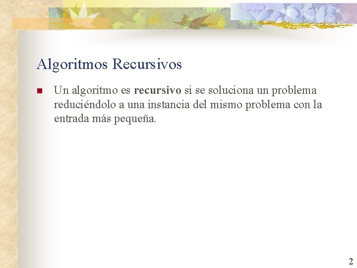 Algoritmos Recursivos n Un algoritmo es recursivo si se soluciona un problema reduciéndolo a