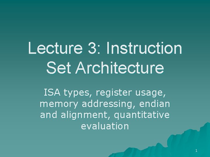 Lecture 3: Instruction Set Architecture ISA types, register usage, memory addressing, endian and alignment,