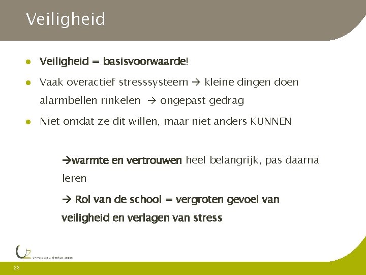 Veiligheid = basisvoorwaarde! Vaak overactief stresssysteem kleine dingen doen alarmbellen rinkelen ongepast gedrag Niet