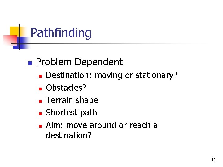 Pathfinding n Problem Dependent n n n Destination: moving or stationary? Obstacles? Terrain shape