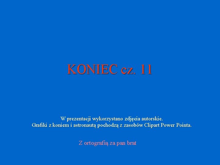 KONIEC cz. 11 W prezentacji wykorzystano zdjęcia autorskie. Grafiki z koniem i astronautą pochodzą