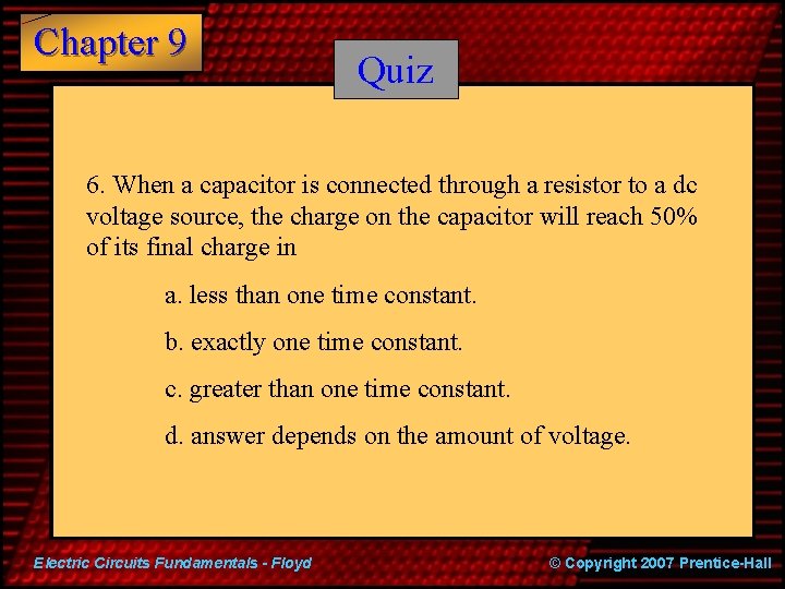 Chapter 9 Quiz 6. When a capacitor is connected through a resistor to a