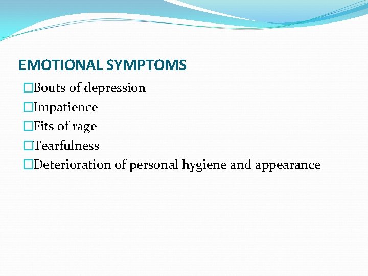 EMOTIONAL SYMPTOMS �Bouts of depression �Impatience �Fits of rage �Tearfulness �Deterioration of personal hygiene