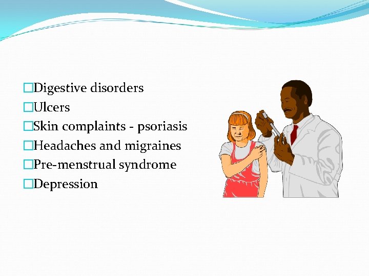 �Digestive disorders �Ulcers �Skin complaints - psoriasis �Headaches and migraines �Pre-menstrual syndrome �Depression 