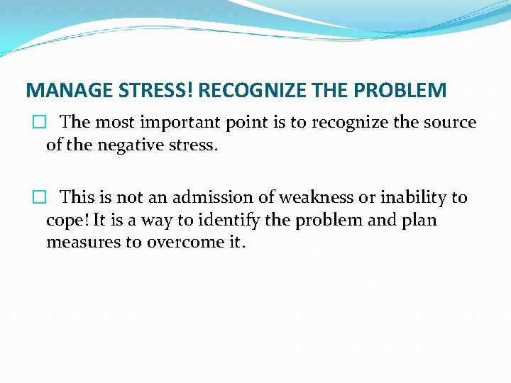 MANAGE STRESS! RECOGNIZE THE PROBLEM � The most important point is to recognize the