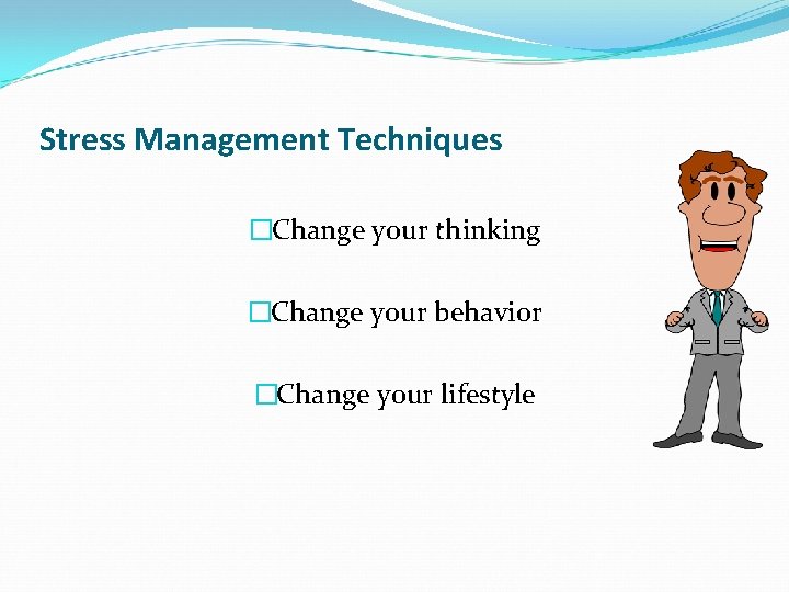 Stress Management Techniques �Change your thinking �Change your behavior �Change your lifestyle 
