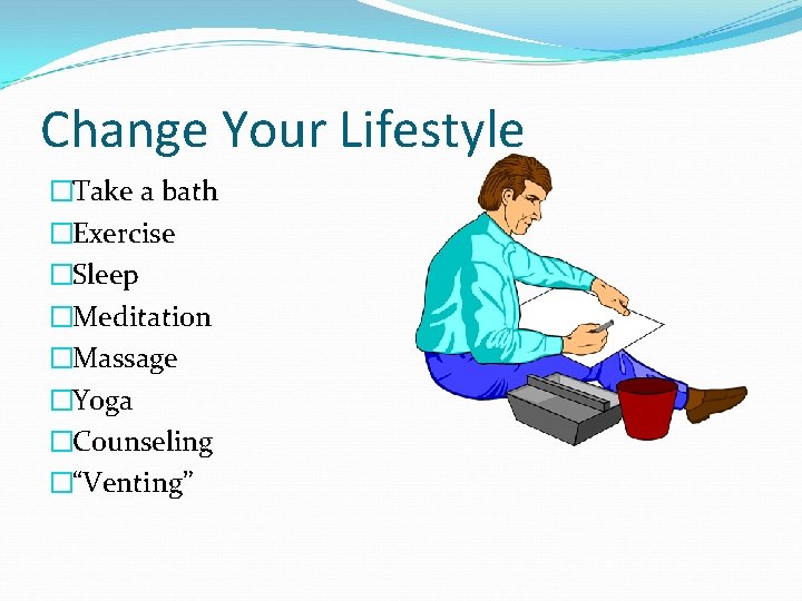 Change Your Lifestyle �Take a bath �Exercise �Sleep �Meditation �Massage �Yoga �Counseling �“Venting” 