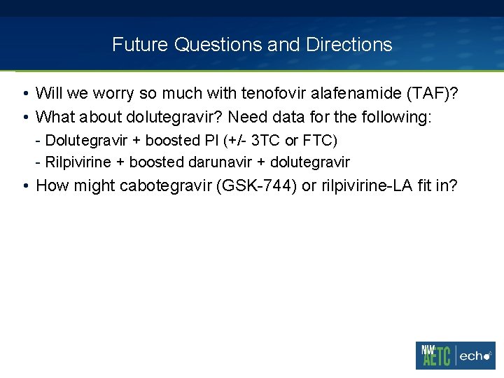 Future Questions and Directions • Will we worry so much with tenofovir alafenamide (TAF)?