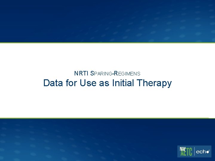 NRTI SPARING-REGIMENS Data for Use as Initial Therapy 