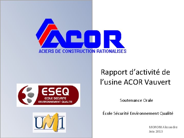 Rapport d’activité de l’usine ACOR Vauvert Soutenance Orale École Sécurité Environnement Qualité MORONI Alexandre