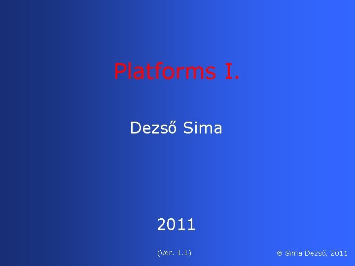 Platforms I. Dezső Sima 2011 (Ver. 1. 1) Sima Dezső, 2011 