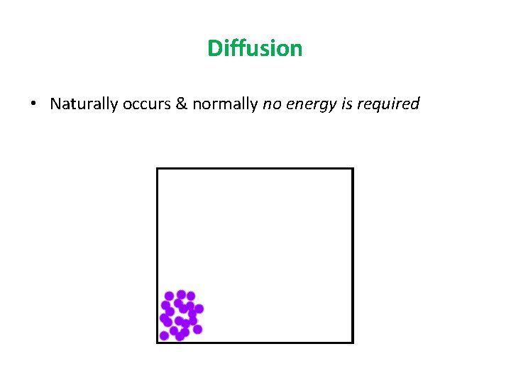 Diffusion • Naturally occurs & normally no energy is required 
