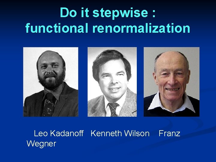 Do it stepwise : functional renormalization Leo Kadanoff Kenneth Wilson Wegner Franz 