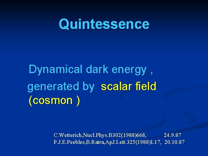 Quintessence Dynamical dark energy , generated by scalar field (cosmon ) C. Wetterich, Nucl.