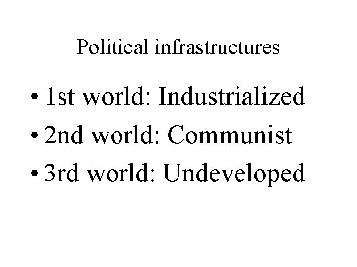 Political infrastructures • 1 st world: Industrialized • 2 nd world: Communist • 3