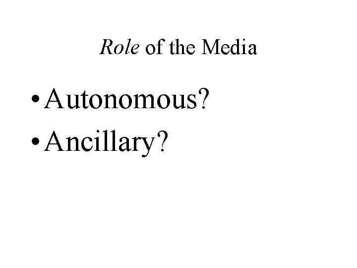 Role of the Media • Autonomous? • Ancillary? 