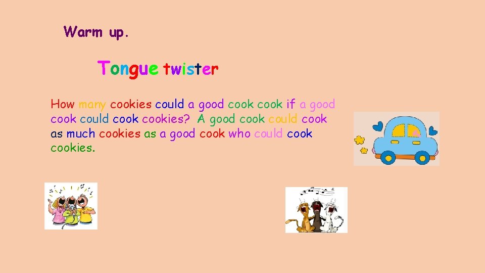 Warm up. Tongue twister How many cookies could a good cook if a good