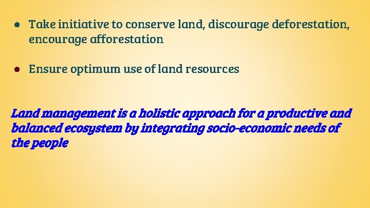 ● Take initiative to conserve land, discourage deforestation, encourage afforestation ● Ensure optimum use