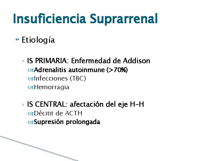 Insuficiencia Suprarrenal Etiología ◦ IS PRIMARIA: Enfermedad de Addison Adrenalitis autoinmune (>70%) Infecciones (TBC)