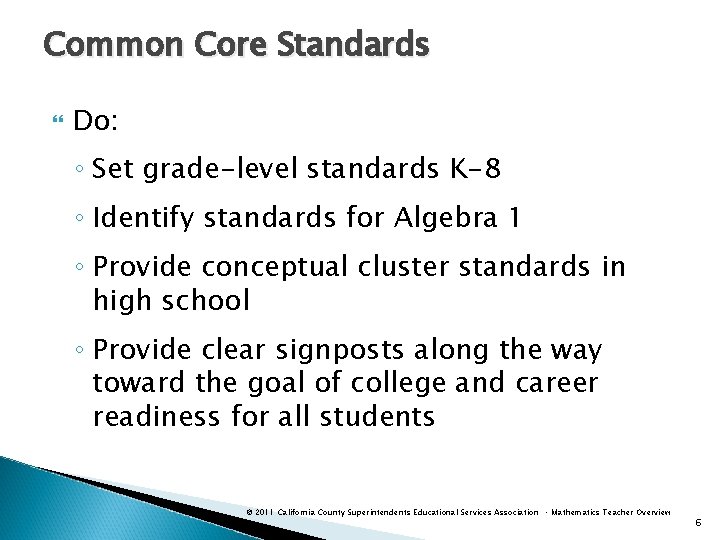 Common Core Standards Do: ◦ Set grade-level standards K-8 ◦ Identify standards for Algebra