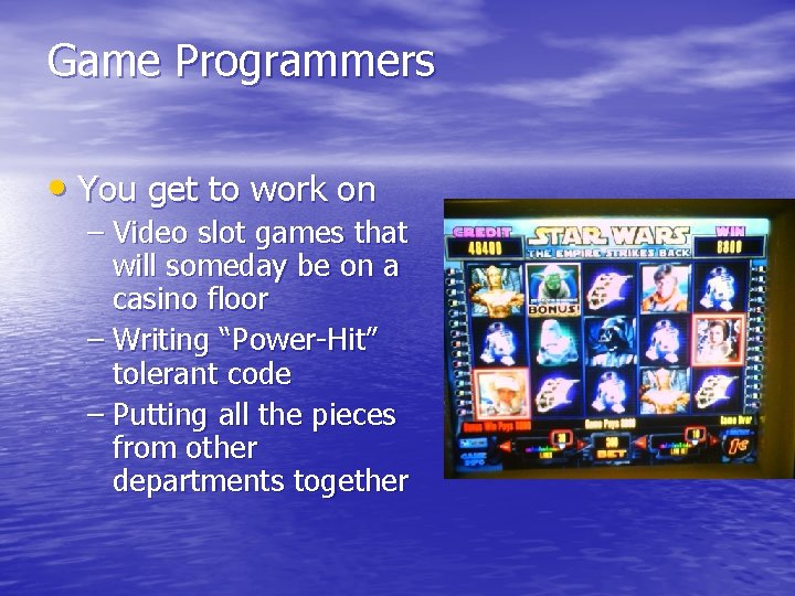 Game Programmers • You get to work on – Video slot games that will