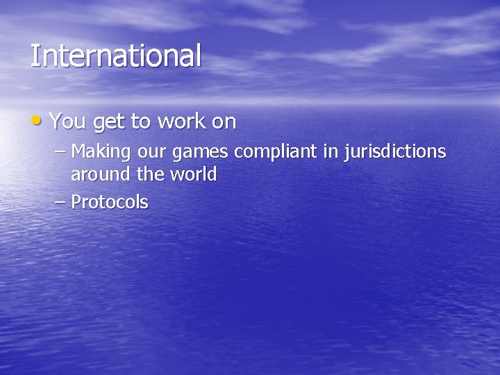International • You get to work on – Making our games compliant in jurisdictions