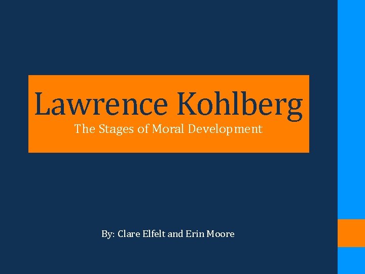 Lawrence Kohlberg The Stages of Moral Development By: Clare Elfelt and Erin Moore 