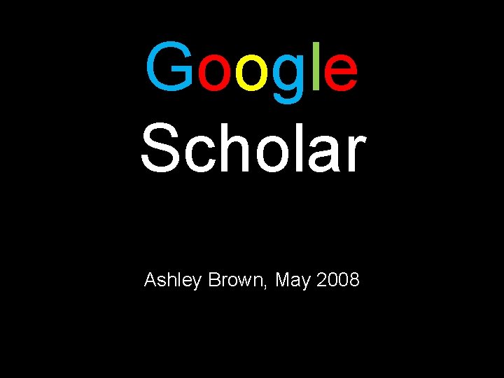 Google Scholar Ashley Brown, May 2008 