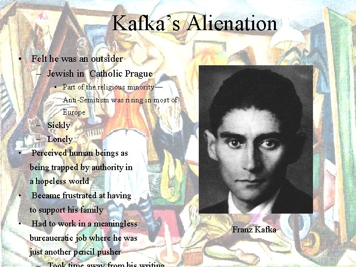 Kafka’s Alienation • Felt he was an outsider – Jewish in Catholic Prague •