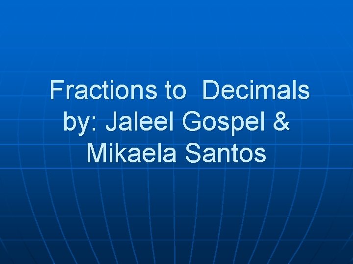 Fractions to Decimals by: Jaleel Gospel & Mikaela Santos 