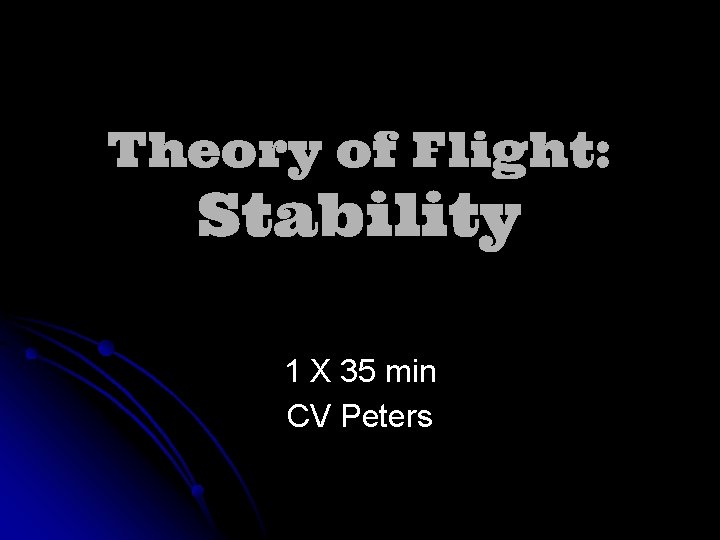 Theory of Flight: Stability 1 X 35 min CV Peters 