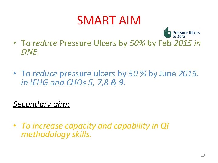 SMART AIM • To reduce Pressure Ulcers by 50% by Feb 2015 in DNE.