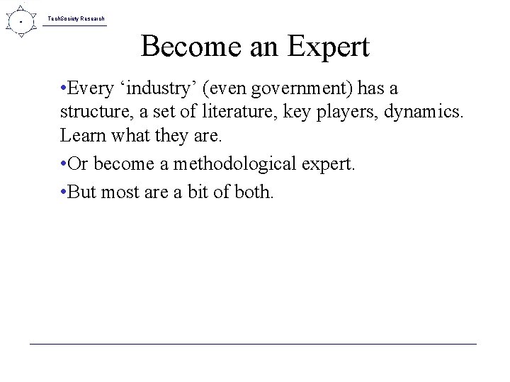 Tech. Society Research Become an Expert • Every ‘industry’ (even government) has a structure,