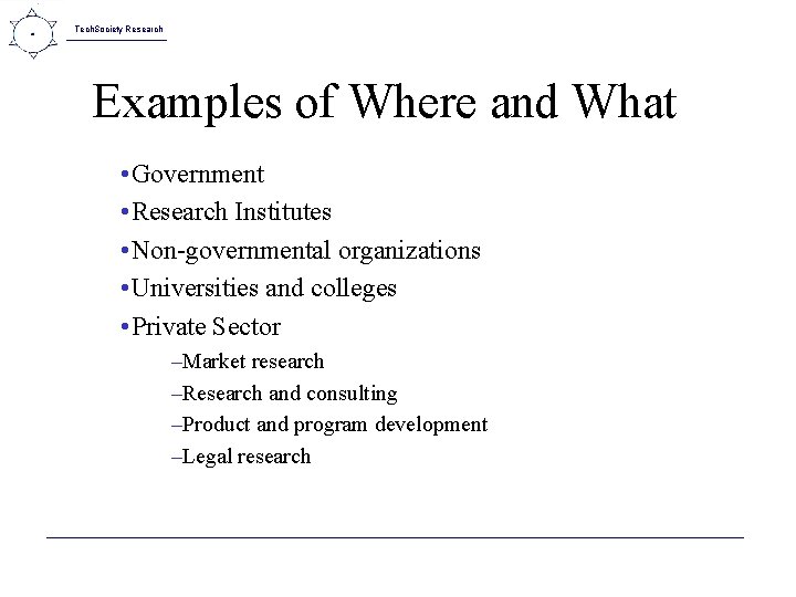 Tech. Society Research Examples of Where and What • Government • Research Institutes •