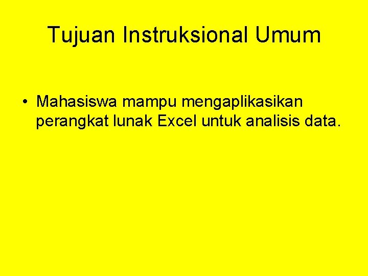 Tujuan Instruksional Umum • Mahasiswa mampu mengaplikasikan perangkat lunak Excel untuk analisis data. 