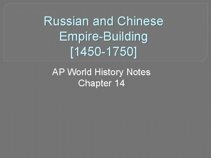 Russian and Chinese Empire-Building [1450 -1750] AP World History Notes Chapter 14 