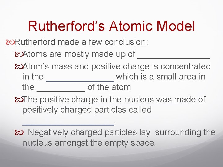 Rutherford’s Atomic Model Rutherford made a few conclusion: Atoms are mostly made up of