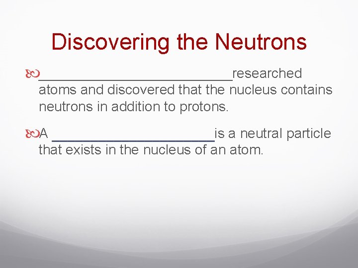 Discovering the Neutrons _____________researched atoms and discovered that the nucleus contains neutrons in addition