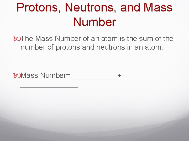 Protons, Neutrons, and Mass Number The Mass Number of an atom is the sum
