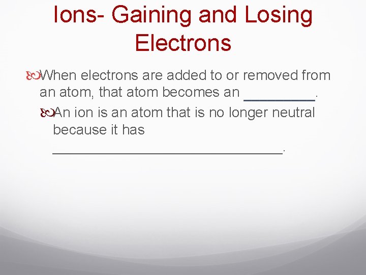 Ions- Gaining and Losing Electrons When electrons are added to or removed from an