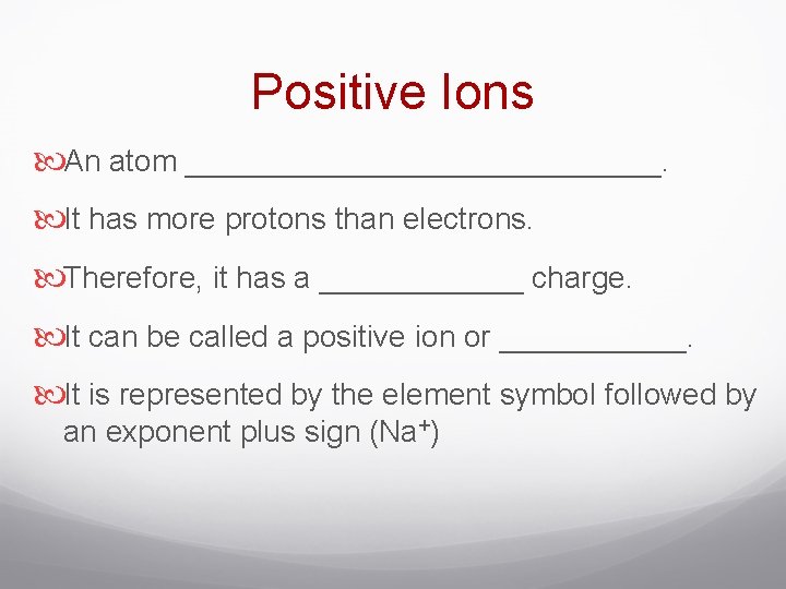 Positive Ions An atom ______________. It has more protons than electrons. Therefore, it has